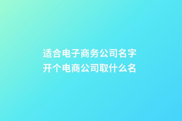 适合电子商务公司名字 开个电商公司取什么名